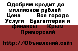 Одобрим кредит до 3 миллионов рублей. › Цена ­ 15 - Все города Услуги » Бухгалтерия и финансы   . Крым,Приморский